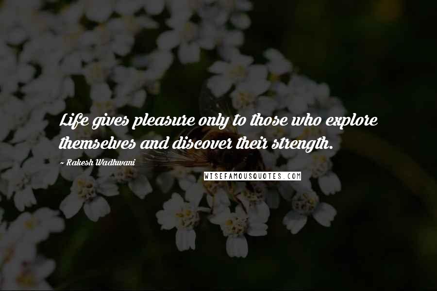 Rakesh Wadhwani Quotes: Life gives pleasure only to those who explore themselves and discover their strength.