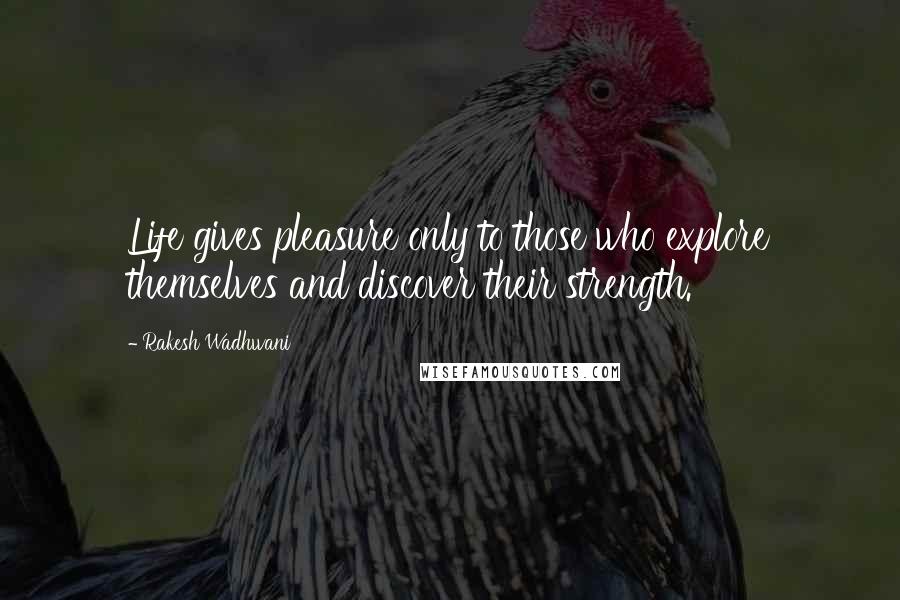 Rakesh Wadhwani Quotes: Life gives pleasure only to those who explore themselves and discover their strength.