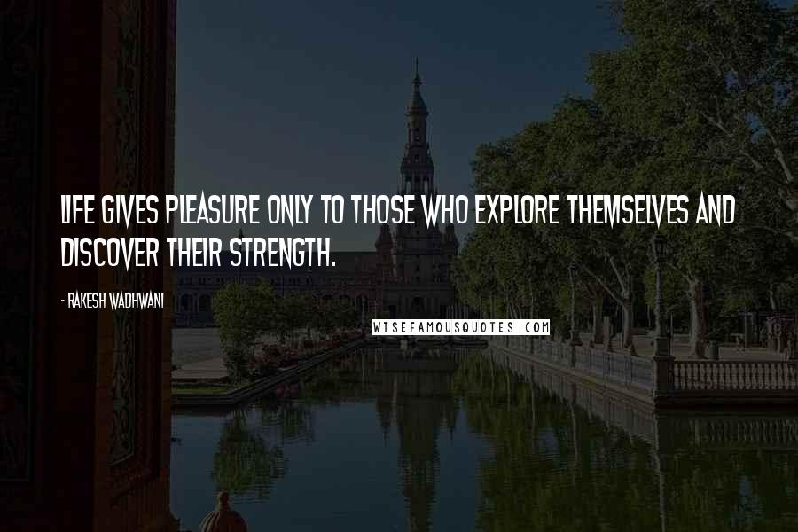 Rakesh Wadhwani Quotes: Life gives pleasure only to those who explore themselves and discover their strength.