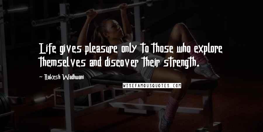 Rakesh Wadhwani Quotes: Life gives pleasure only to those who explore themselves and discover their strength.