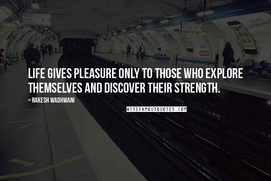 Rakesh Wadhwani Quotes: Life gives pleasure only to those who explore themselves and discover their strength.