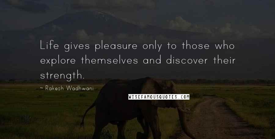 Rakesh Wadhwani Quotes: Life gives pleasure only to those who explore themselves and discover their strength.