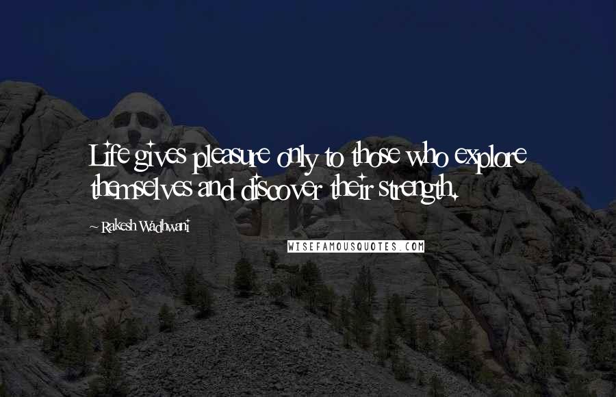 Rakesh Wadhwani Quotes: Life gives pleasure only to those who explore themselves and discover their strength.