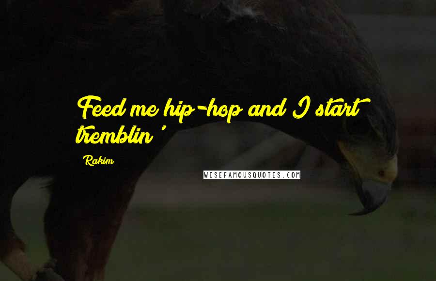 Rakim Quotes: Feed me hip-hop and I start tremblin'