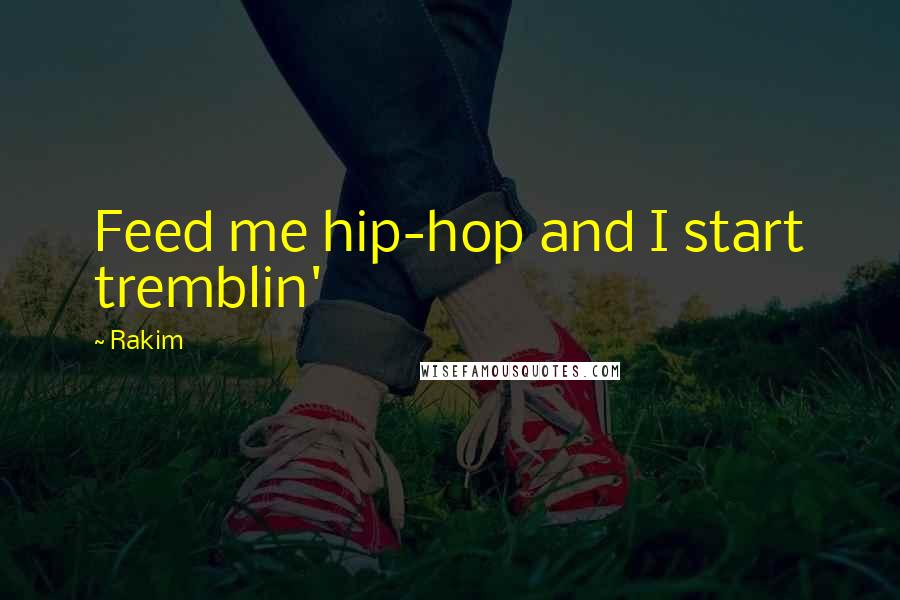 Rakim Quotes: Feed me hip-hop and I start tremblin'