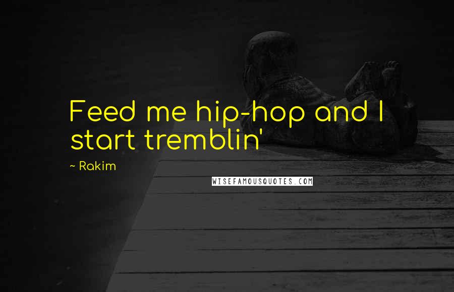 Rakim Quotes: Feed me hip-hop and I start tremblin'