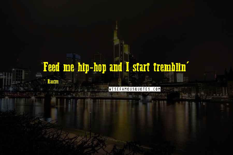 Rakim Quotes: Feed me hip-hop and I start tremblin'