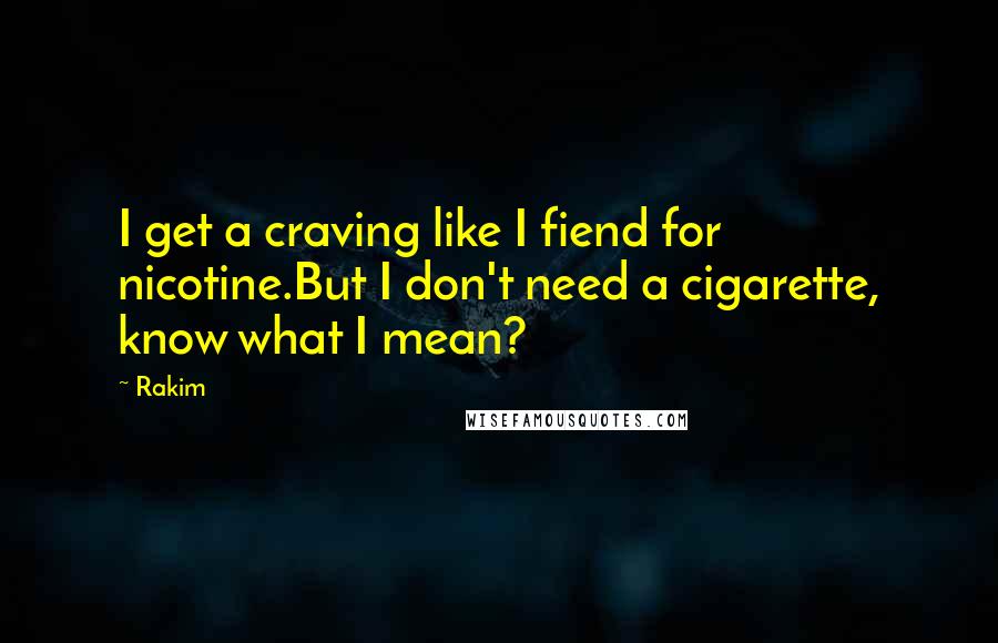 Rakim Quotes: I get a craving like I fiend for nicotine.But I don't need a cigarette, know what I mean?