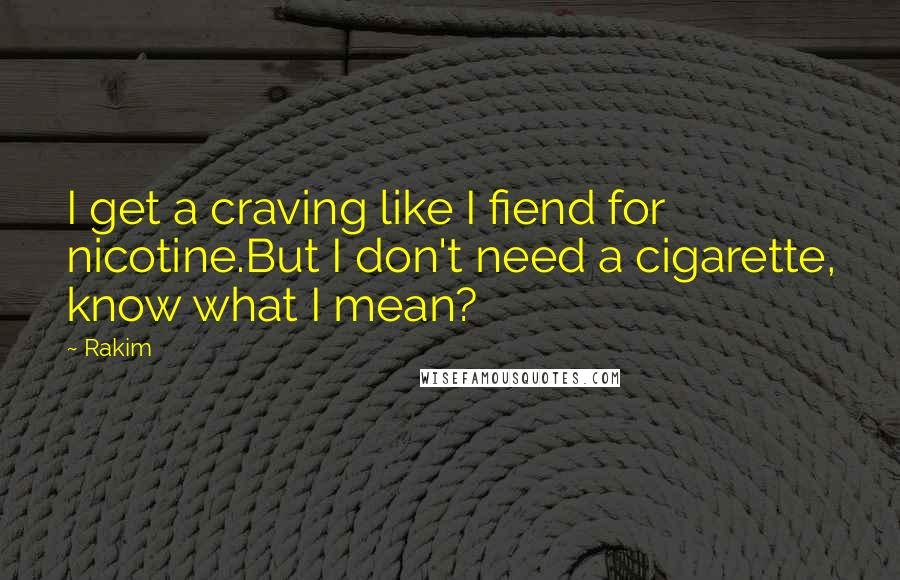 Rakim Quotes: I get a craving like I fiend for nicotine.But I don't need a cigarette, know what I mean?