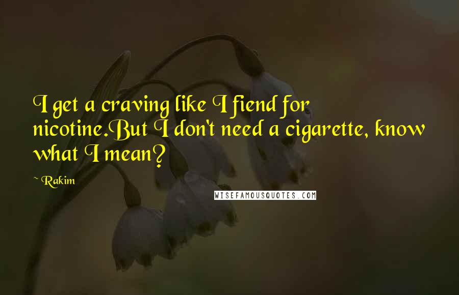 Rakim Quotes: I get a craving like I fiend for nicotine.But I don't need a cigarette, know what I mean?