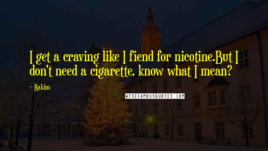 Rakim Quotes: I get a craving like I fiend for nicotine.But I don't need a cigarette, know what I mean?