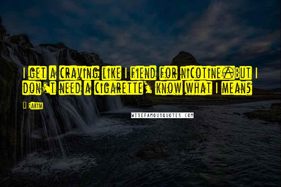 Rakim Quotes: I get a craving like I fiend for nicotine.But I don't need a cigarette, know what I mean?