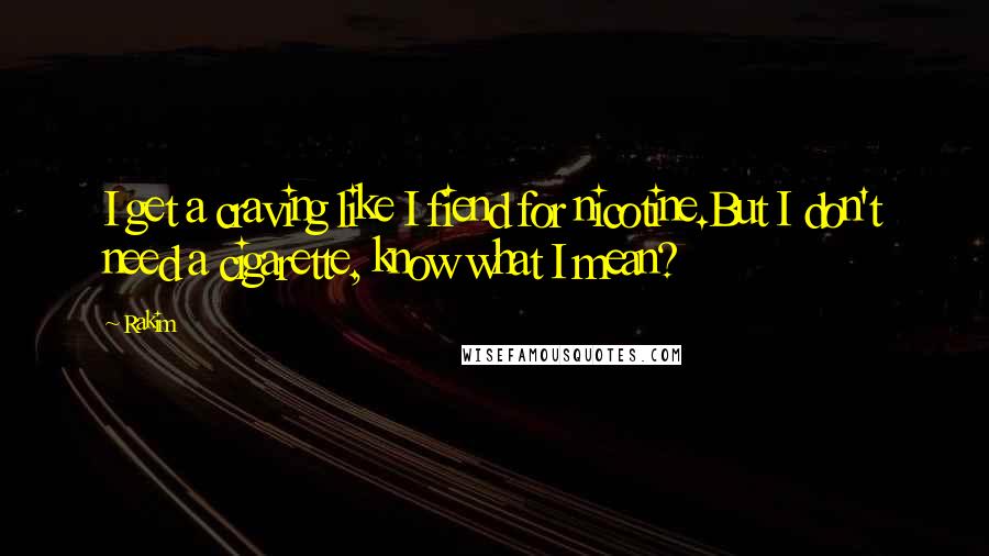 Rakim Quotes: I get a craving like I fiend for nicotine.But I don't need a cigarette, know what I mean?