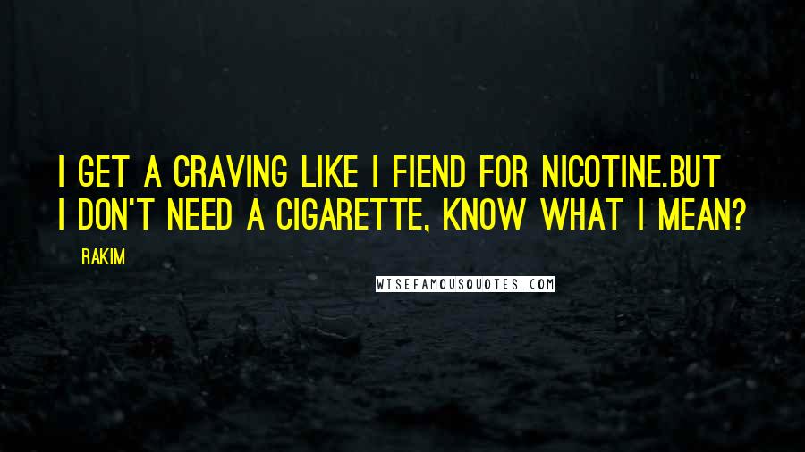 Rakim Quotes: I get a craving like I fiend for nicotine.But I don't need a cigarette, know what I mean?