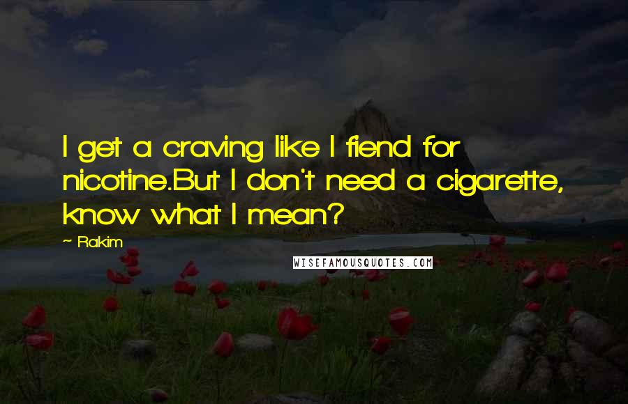 Rakim Quotes: I get a craving like I fiend for nicotine.But I don't need a cigarette, know what I mean?