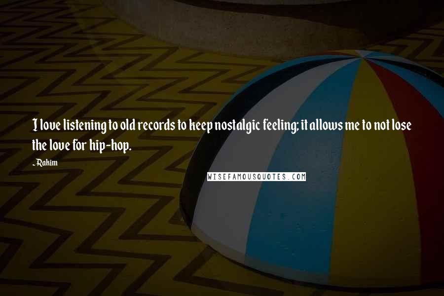 Rakim Quotes: I love listening to old records to keep nostalgic feeling; it allows me to not lose the love for hip-hop.