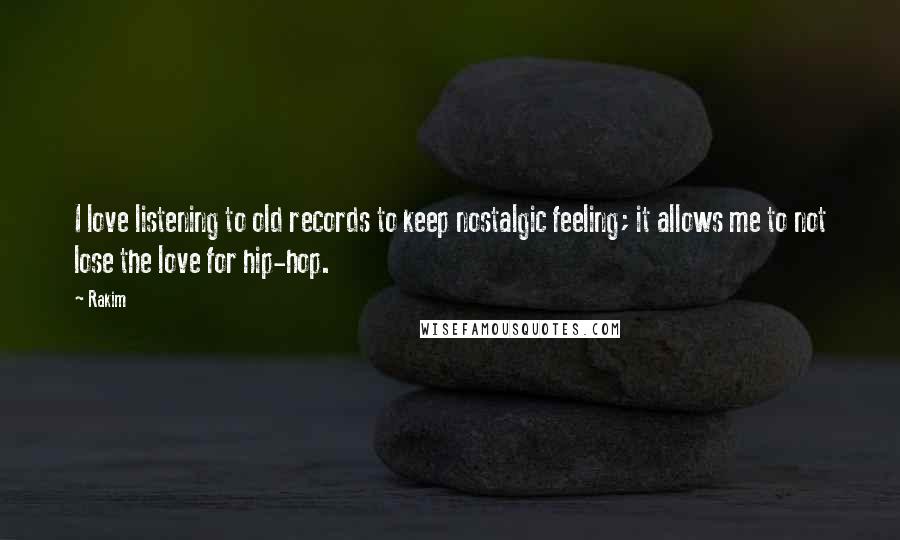 Rakim Quotes: I love listening to old records to keep nostalgic feeling; it allows me to not lose the love for hip-hop.