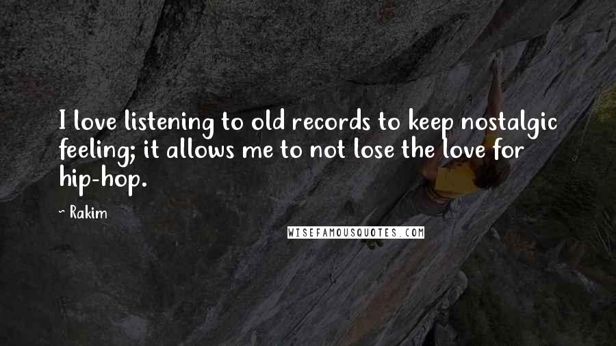 Rakim Quotes: I love listening to old records to keep nostalgic feeling; it allows me to not lose the love for hip-hop.