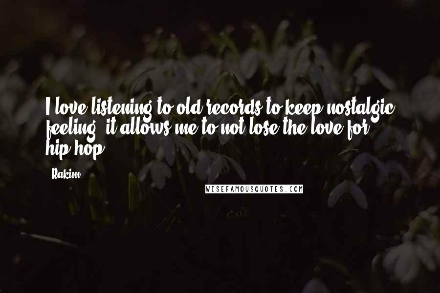 Rakim Quotes: I love listening to old records to keep nostalgic feeling; it allows me to not lose the love for hip-hop.