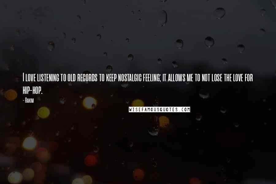 Rakim Quotes: I love listening to old records to keep nostalgic feeling; it allows me to not lose the love for hip-hop.