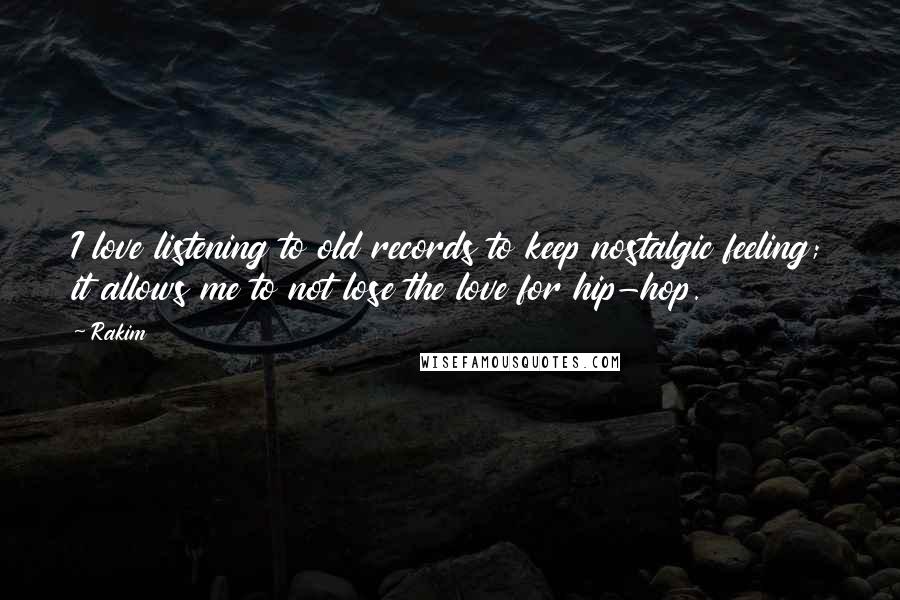 Rakim Quotes: I love listening to old records to keep nostalgic feeling; it allows me to not lose the love for hip-hop.