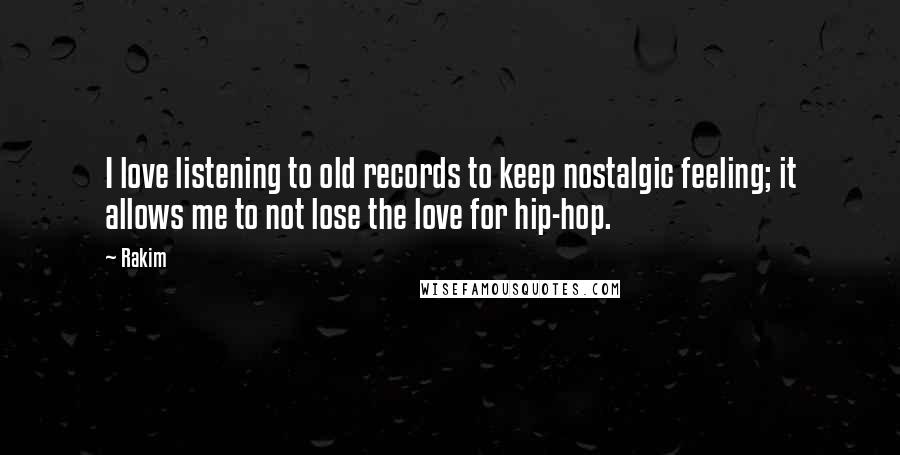 Rakim Quotes: I love listening to old records to keep nostalgic feeling; it allows me to not lose the love for hip-hop.