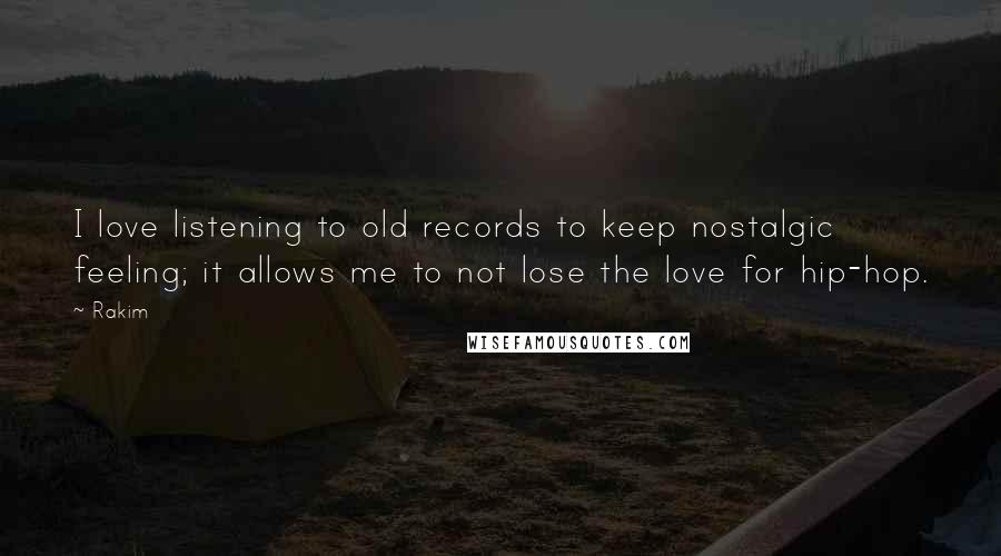 Rakim Quotes: I love listening to old records to keep nostalgic feeling; it allows me to not lose the love for hip-hop.