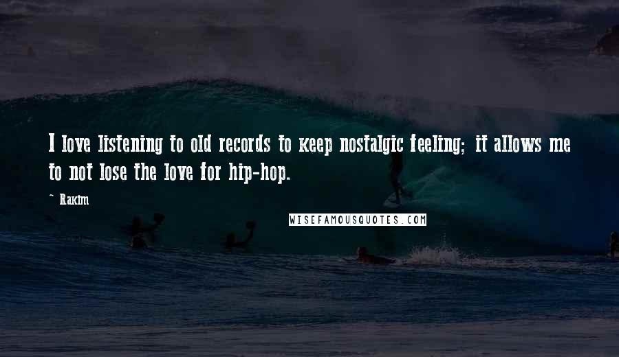 Rakim Quotes: I love listening to old records to keep nostalgic feeling; it allows me to not lose the love for hip-hop.