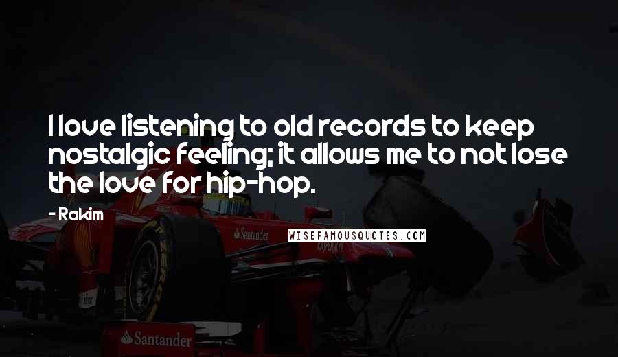 Rakim Quotes: I love listening to old records to keep nostalgic feeling; it allows me to not lose the love for hip-hop.