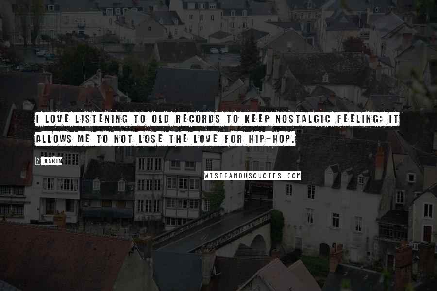 Rakim Quotes: I love listening to old records to keep nostalgic feeling; it allows me to not lose the love for hip-hop.