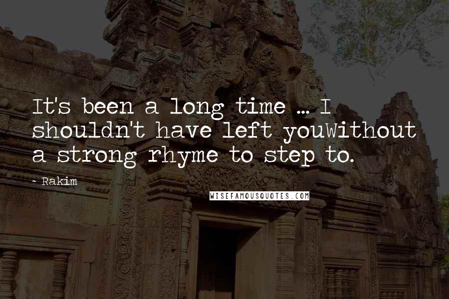 Rakim Quotes: It's been a long time ... I shouldn't have left youWithout a strong rhyme to step to.