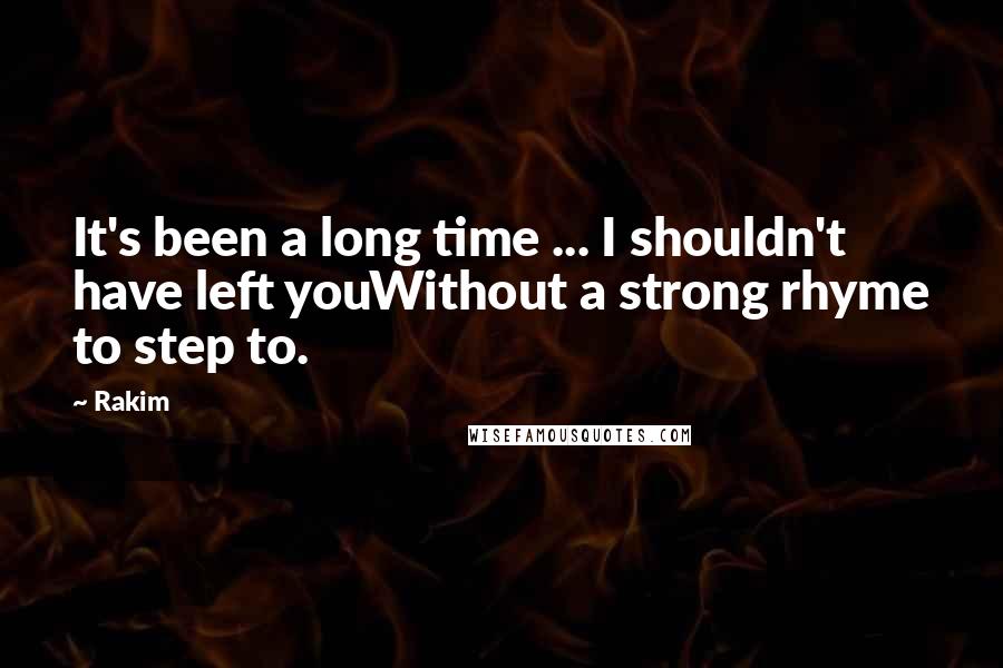 Rakim Quotes: It's been a long time ... I shouldn't have left youWithout a strong rhyme to step to.