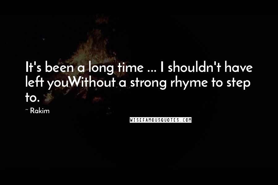 Rakim Quotes: It's been a long time ... I shouldn't have left youWithout a strong rhyme to step to.