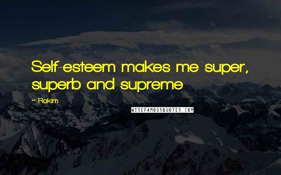 Rakim Quotes: Self-esteem makes me super, superb and supreme