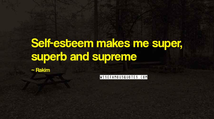 Rakim Quotes: Self-esteem makes me super, superb and supreme