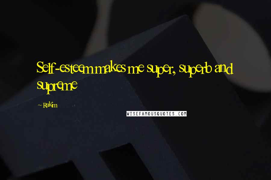 Rakim Quotes: Self-esteem makes me super, superb and supreme
