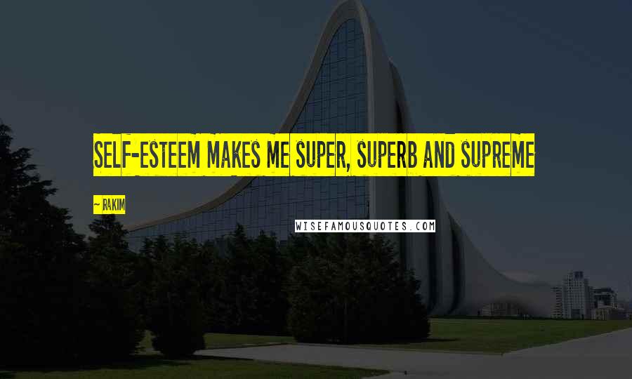 Rakim Quotes: Self-esteem makes me super, superb and supreme