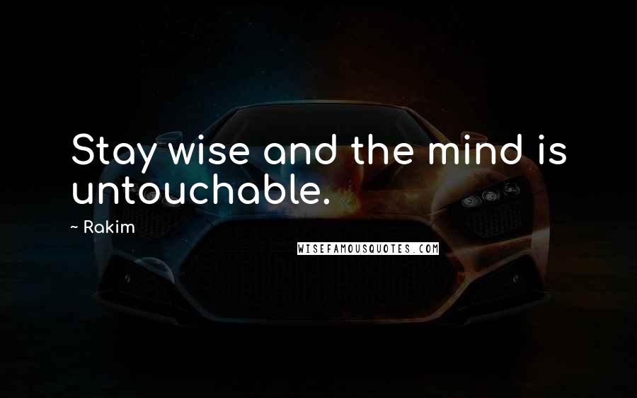 Rakim Quotes: Stay wise and the mind is untouchable.