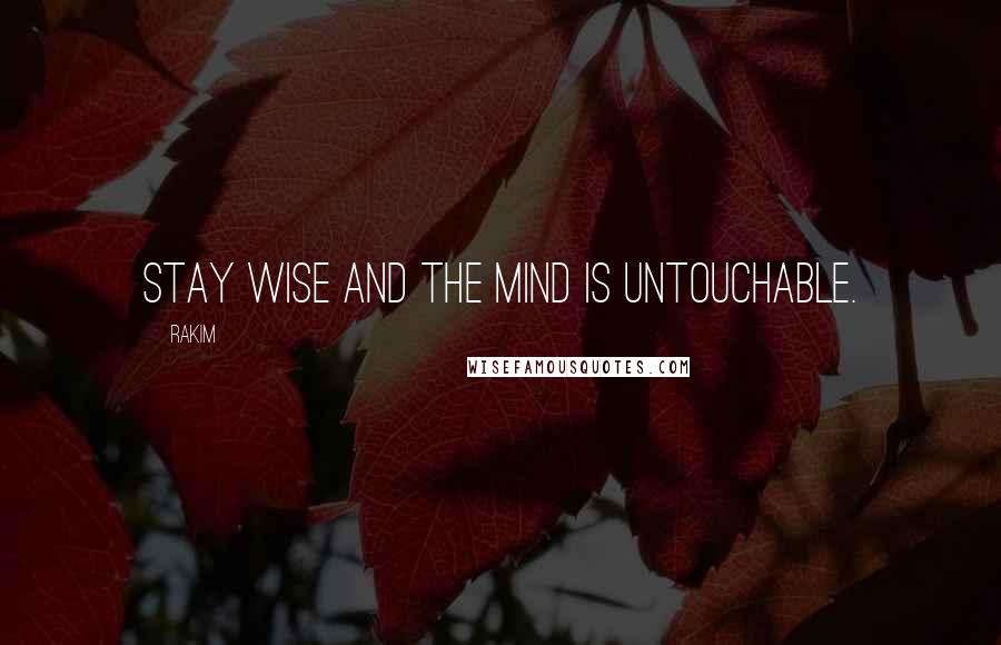 Rakim Quotes: Stay wise and the mind is untouchable.