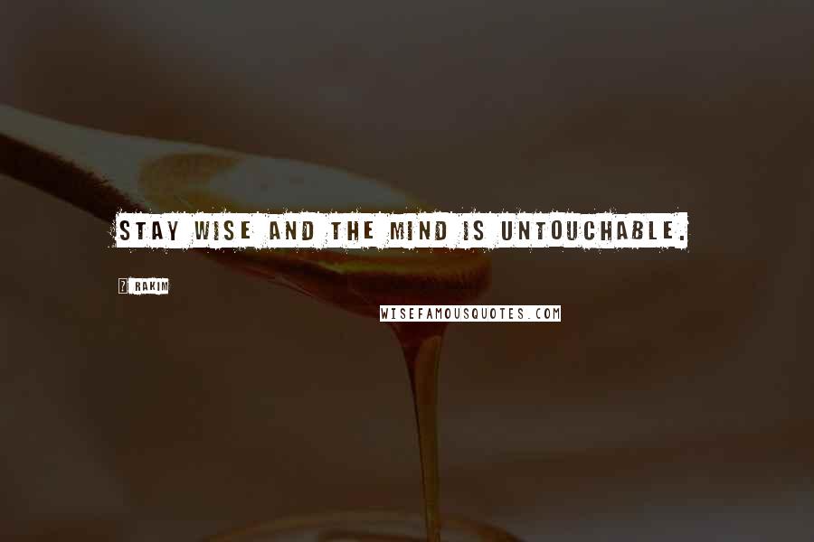 Rakim Quotes: Stay wise and the mind is untouchable.