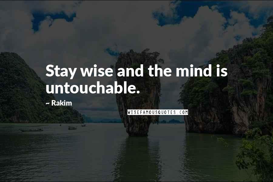 Rakim Quotes: Stay wise and the mind is untouchable.