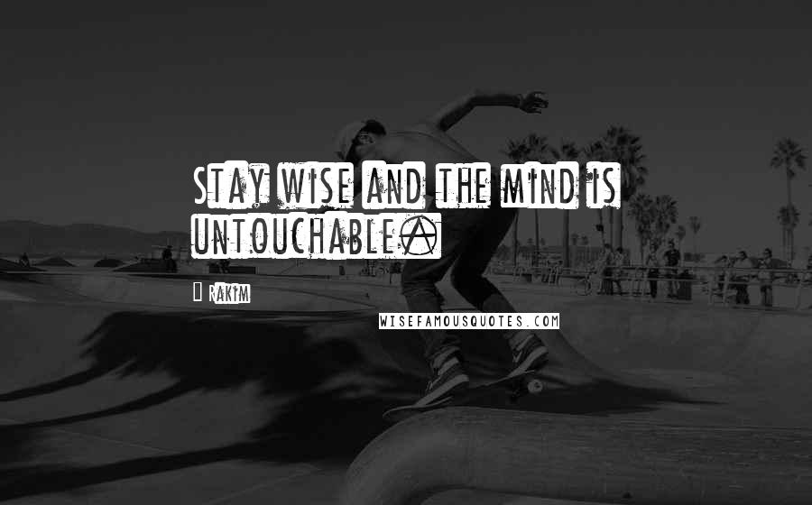 Rakim Quotes: Stay wise and the mind is untouchable.