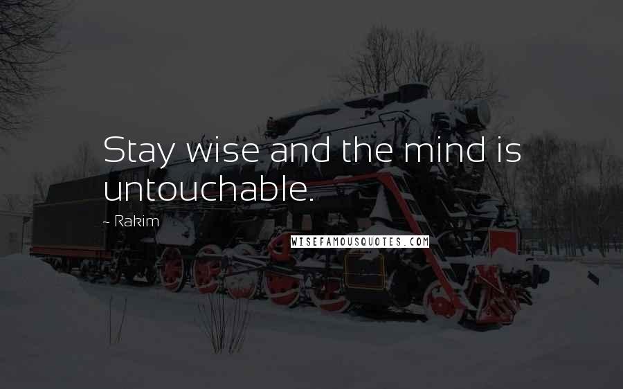 Rakim Quotes: Stay wise and the mind is untouchable.