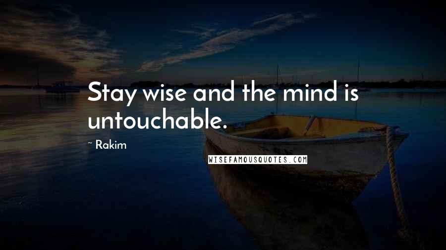 Rakim Quotes: Stay wise and the mind is untouchable.