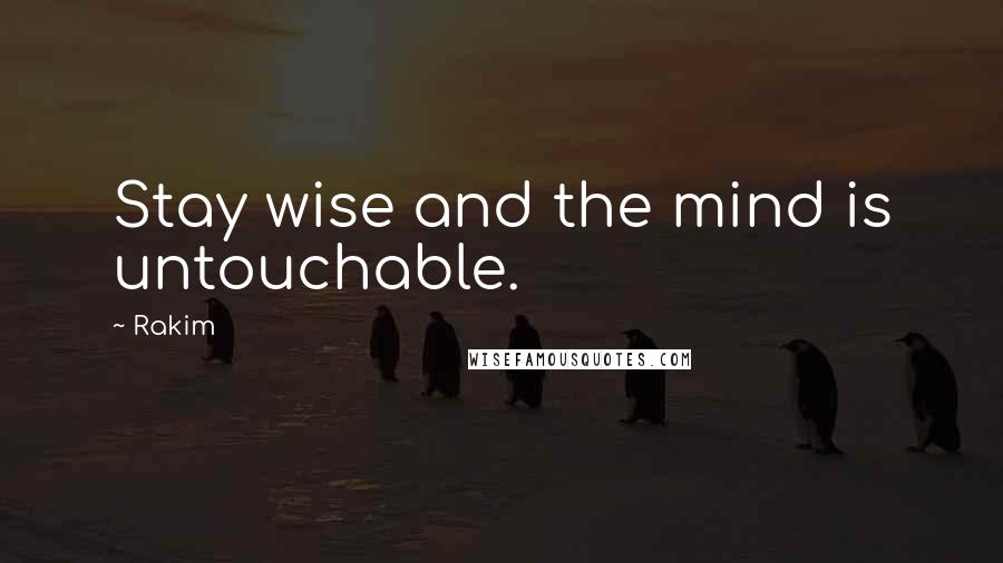 Rakim Quotes: Stay wise and the mind is untouchable.