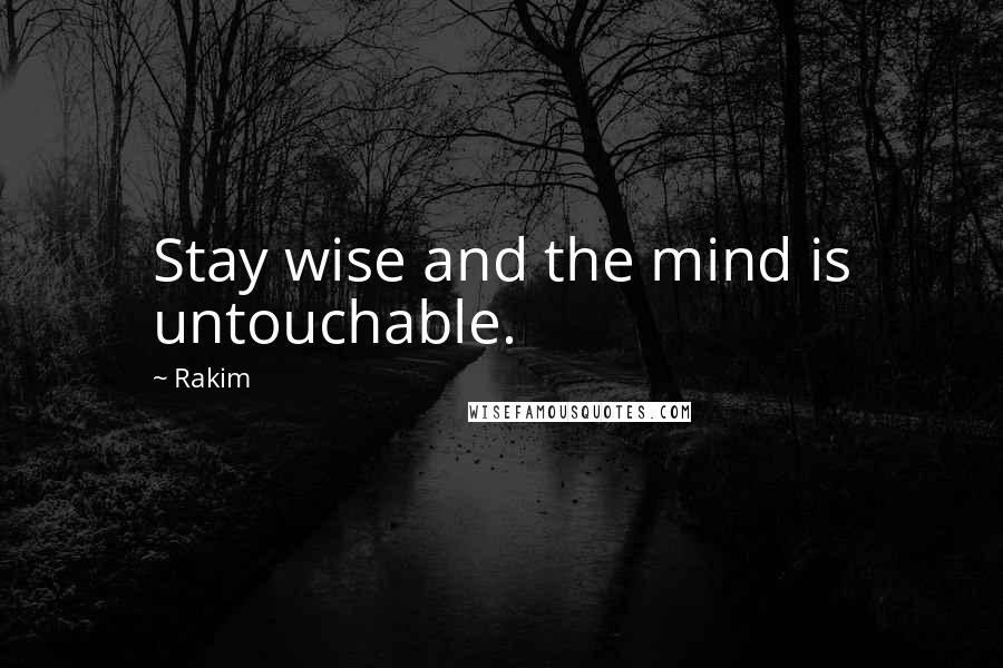 Rakim Quotes: Stay wise and the mind is untouchable.