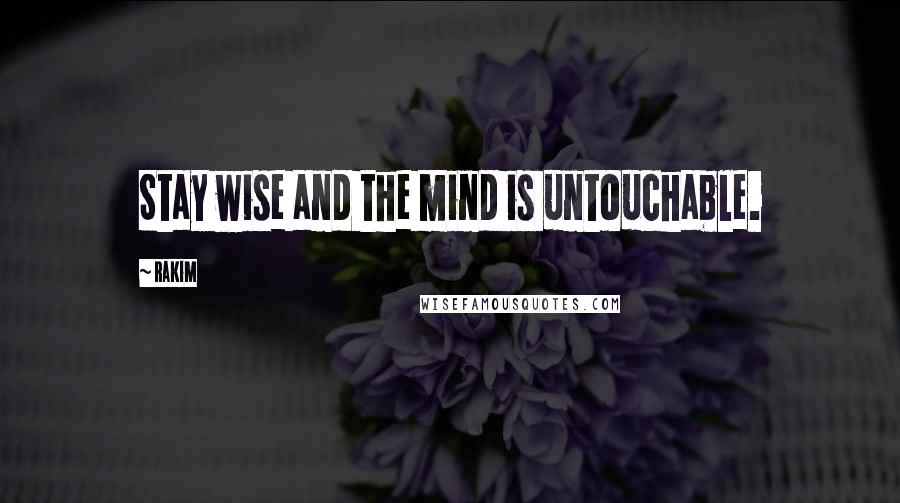 Rakim Quotes: Stay wise and the mind is untouchable.