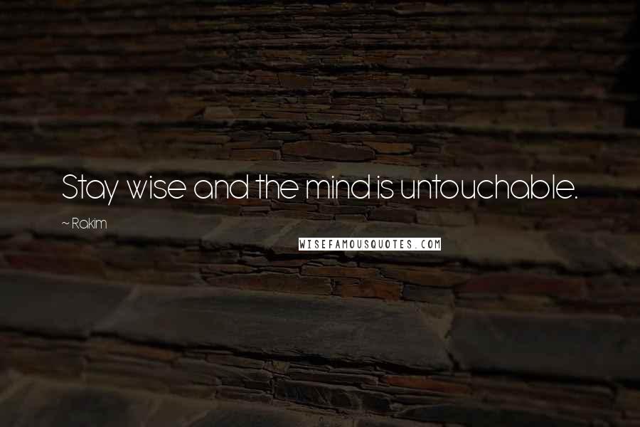 Rakim Quotes: Stay wise and the mind is untouchable.