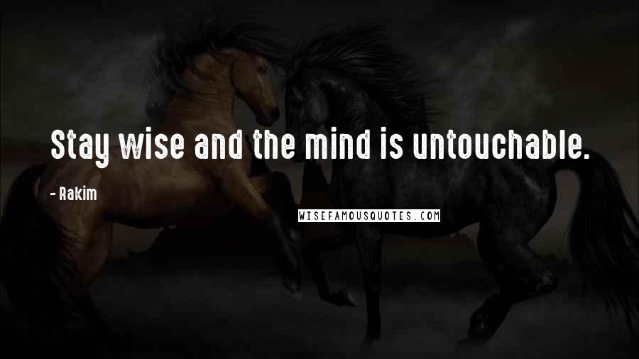 Rakim Quotes: Stay wise and the mind is untouchable.