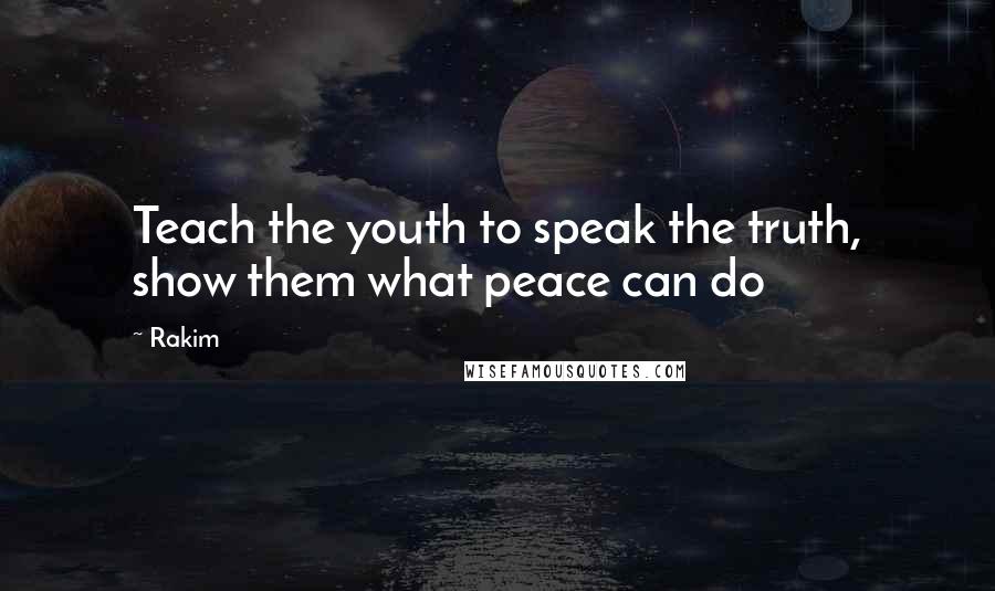 Rakim Quotes: Teach the youth to speak the truth, show them what peace can do